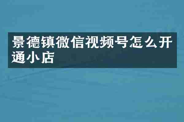 景德镇微信视频号怎么开通小店