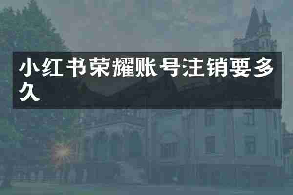 小红书荣耀账号注销要多久