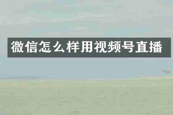 微信怎么样用视频号直播
