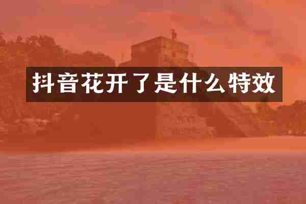 抖音花开了是什么特效