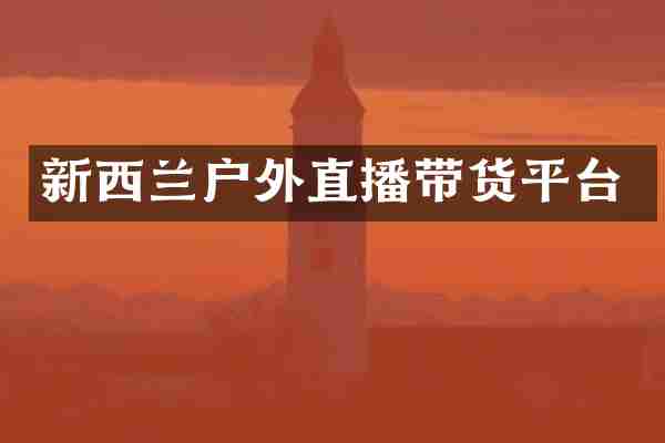 新西兰户外直播带货平台
