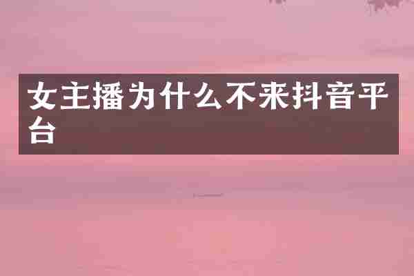 女主播为什么不来抖音平台
