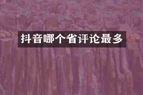抖音哪个省评论最多