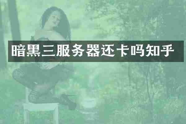 暗黑三服务器还卡吗知乎