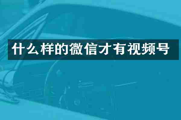 什么样的微信才有视频号