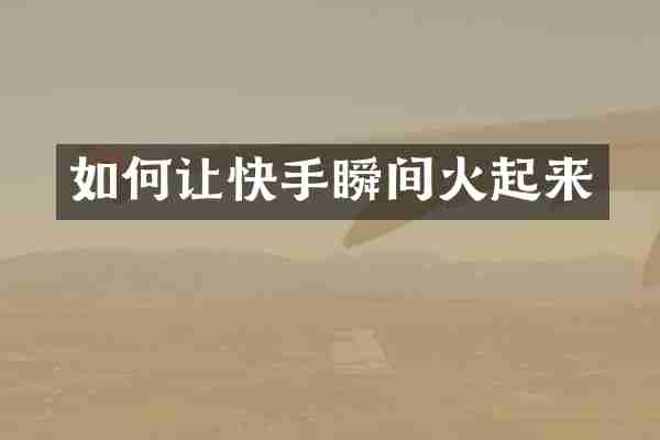 如何让快手瞬间火起来