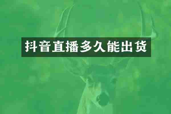 抖音直播多久能出货