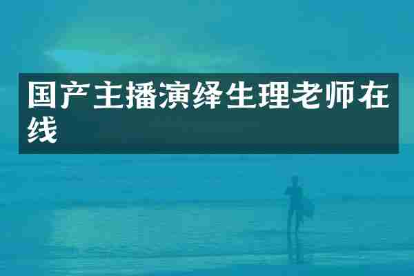 国产主播演绎生理老师在线