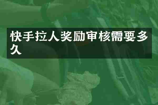 快手拉人奖励审核需要多久