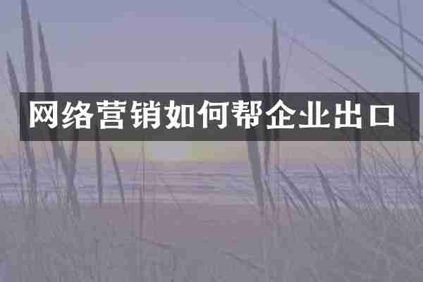 网络营销如何帮企业出口