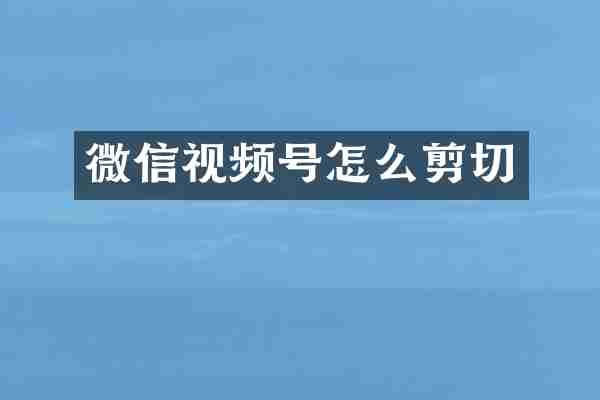 微信视频号怎么剪切