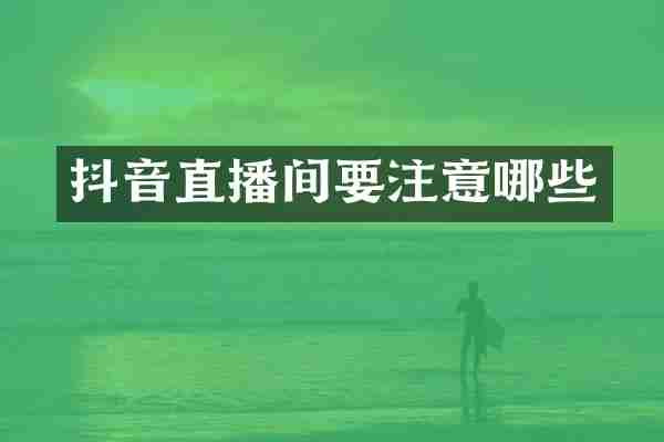 抖音直播间要注意哪些