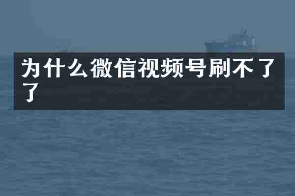 为什么微信视频号刷不了了