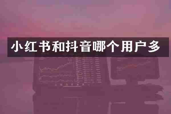 小红书和抖音哪个用户多
