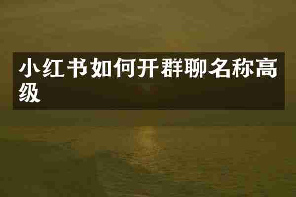 小红书如何开群聊名称高级