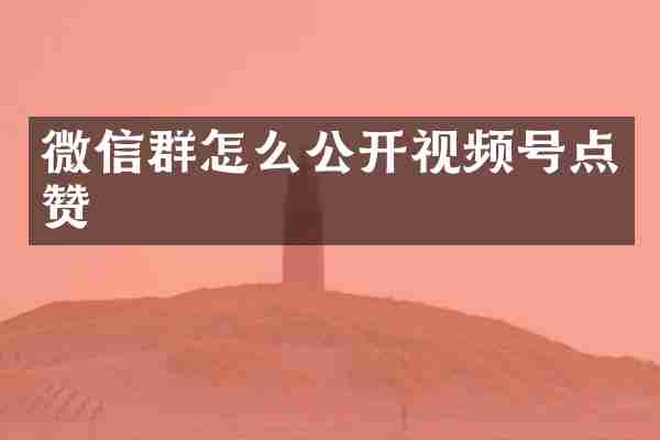 微信群怎么公开视频号点赞