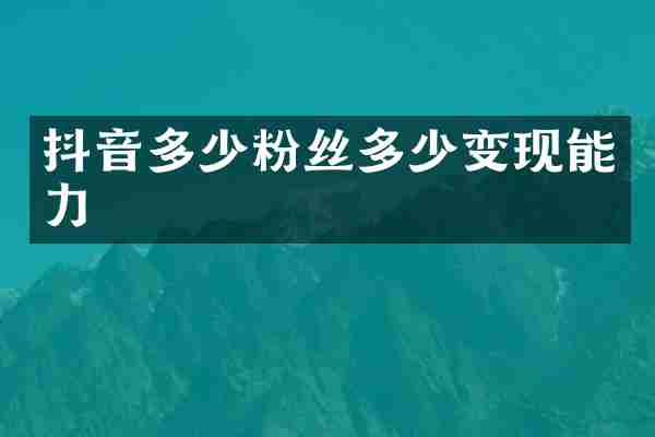 抖音多少粉丝多少变现能力