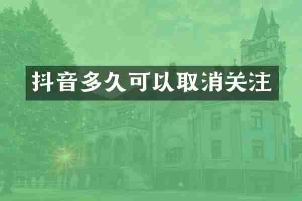 抖音多久可以取消关注