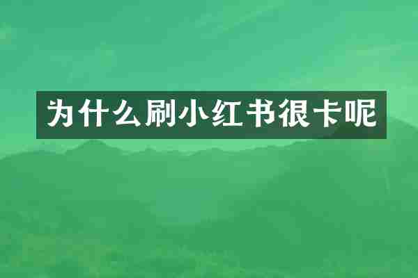 为什么刷小红书很卡呢