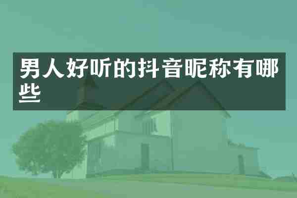 男人好听的抖音昵称有哪些