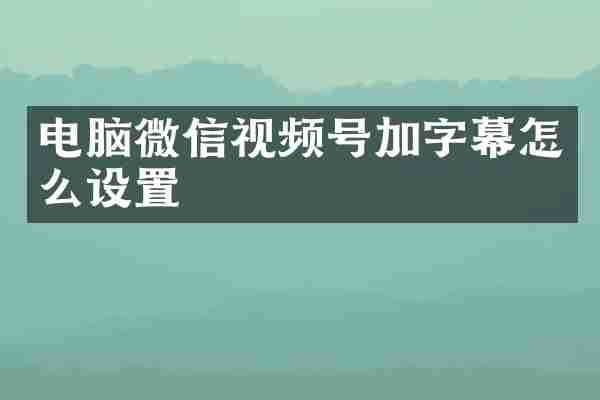 电脑微信视频号加字幕怎么设置