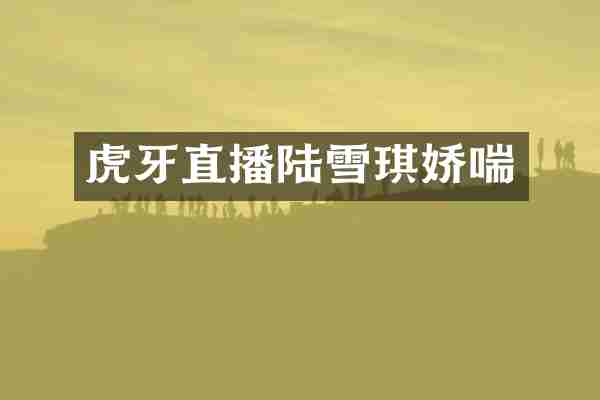 虎牙直播陆雪琪娇喘