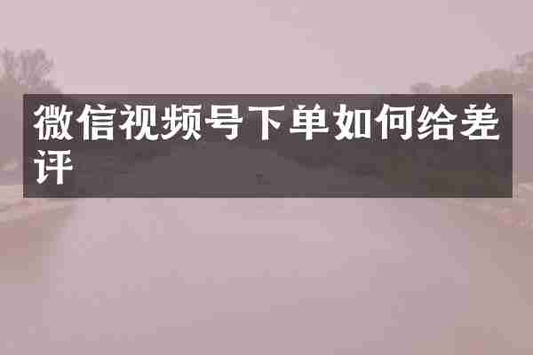 微信视频号下单如何给差评