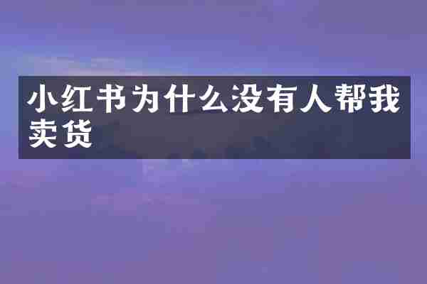 小红书为什么没有人帮我卖货