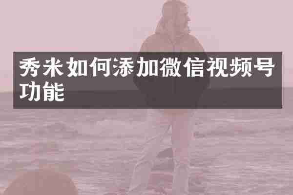 秀米如何添加微信视频号功能