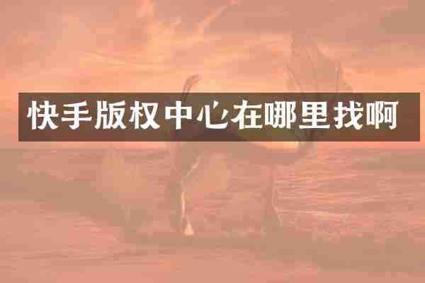 快手版权中心在哪里找啊