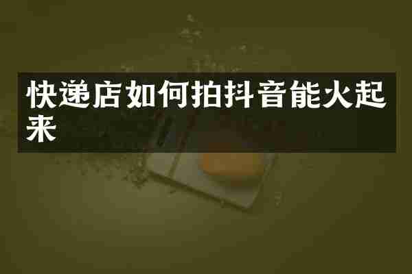 快递店如何拍抖音能火起来