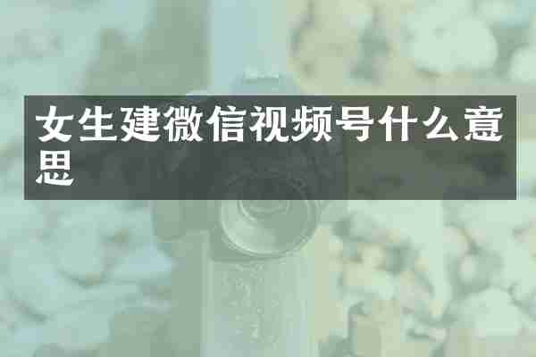 女生建微信视频号什么意思