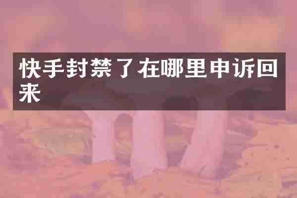快手封禁了在哪里申诉回来