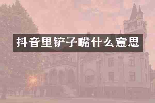 抖音里铲子嘴什么意思