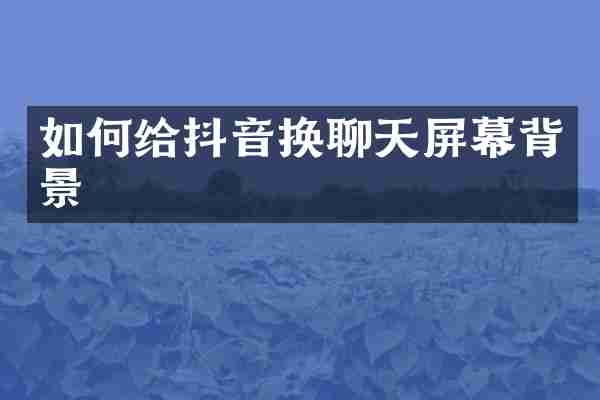 如何给抖音换聊天屏幕背景