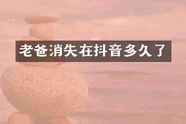 老爸消失在抖音多久了