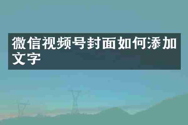 微信视频号封面如何添加文字