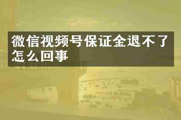 微信视频号保证金退不了怎么回事