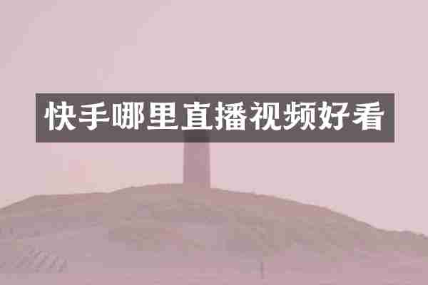 快手哪里直播视频好看