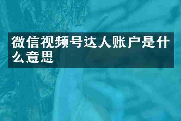 微信视频号达人账户是什么意思