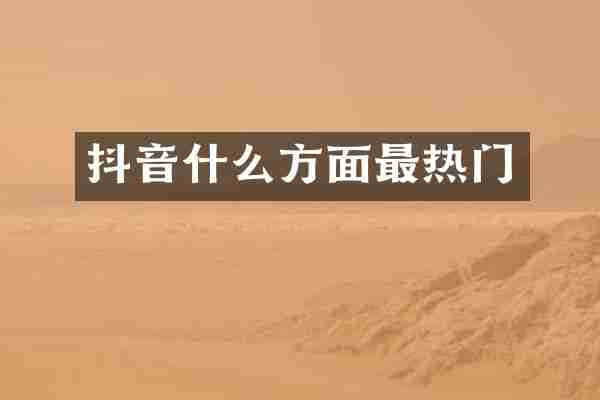 抖音什么方面最热门