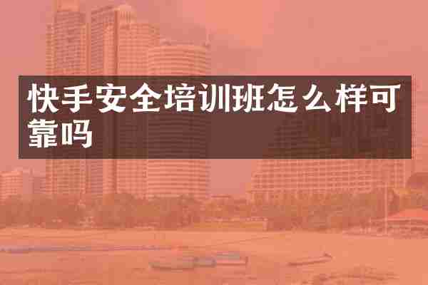 快手安全培训班怎么样可靠吗