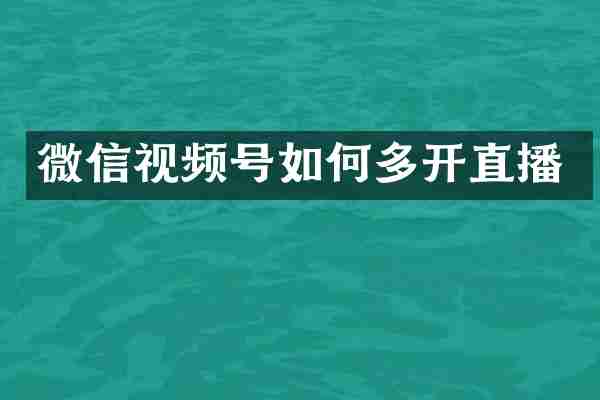 微信视频号如何多开直播