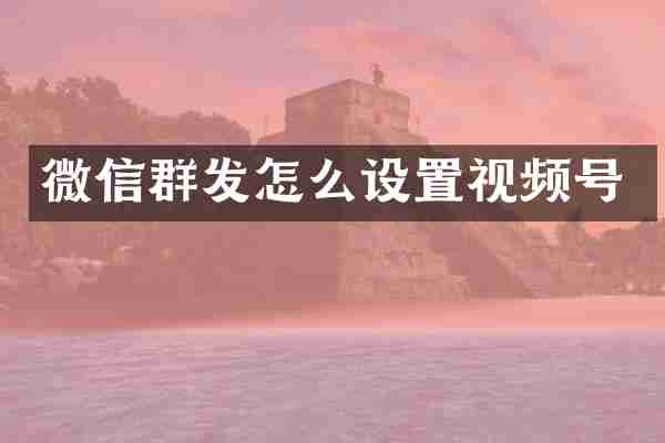 微信群发怎么设置视频号