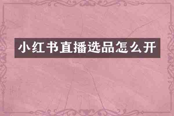 小红书直播选品怎么开