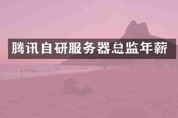 腾讯自研服务器总监年薪
