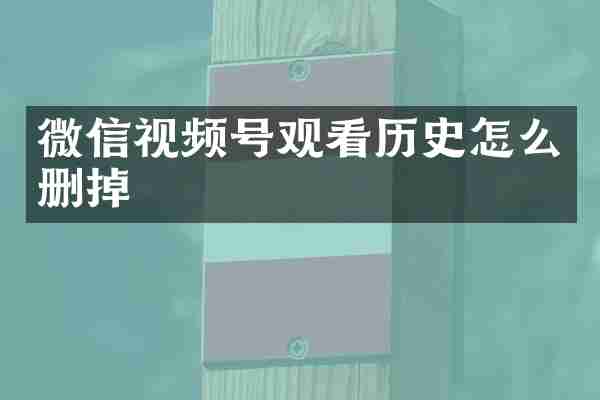 微信视频号观看历史怎么删掉