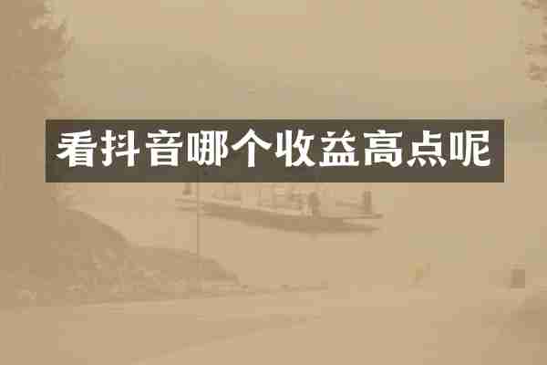 看抖音哪个收益高点呢