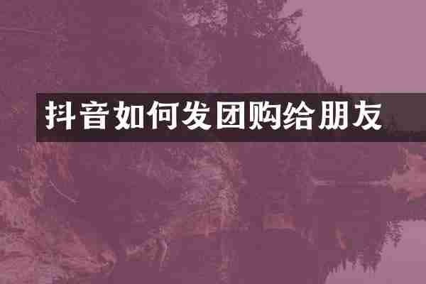 抖音如何发团购劵给朋友