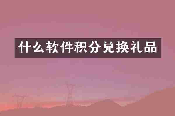 什么软件积分兑换礼品